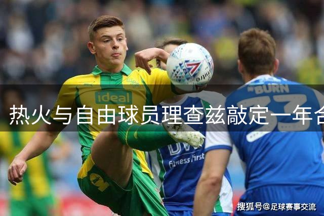 热火与自由球员理查兹敲定一年合约